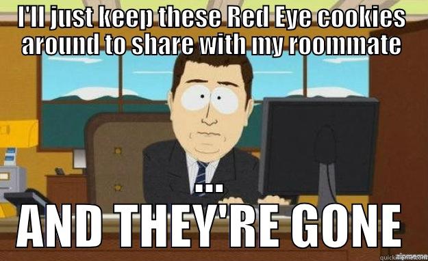 I'LL JUST KEEP THESE RED EYE COOKIES AROUND TO SHARE WITH MY ROOMMATE ... AND THEY'RE GONE aaaand its gone