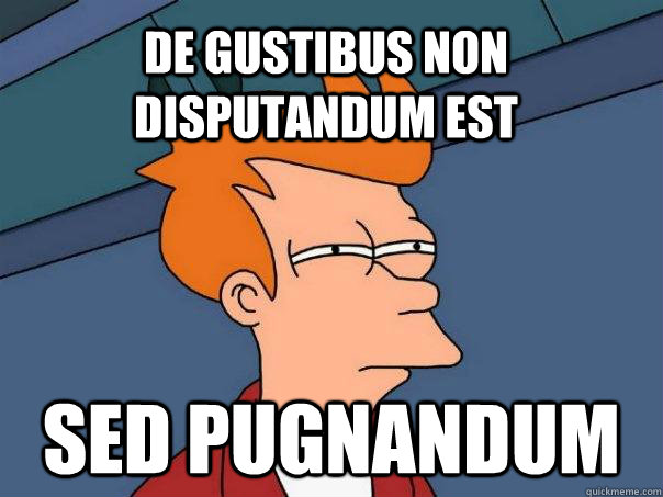 De gustibus non disputandum est sed pugnandum  Futurama Fry