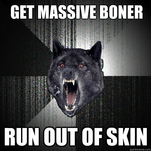 Get massive boner Run out of skin  Insanity Wolf