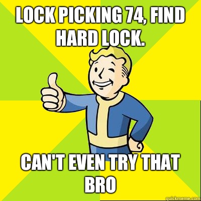 Lock picking 74, find hard lock. Can't even try that bro  Fallout new vegas