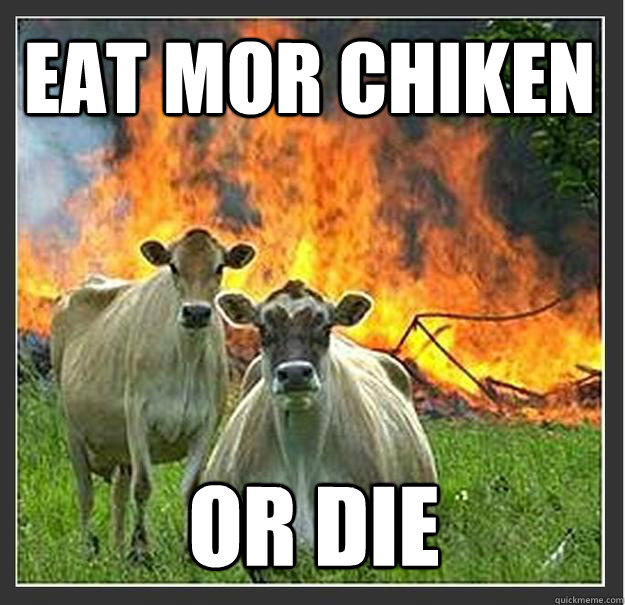 eat mor chiken or die  Evil cows