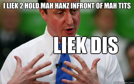 i liek 2 hold mah hanz infront of mah tits liek dis  Lol David Cameron