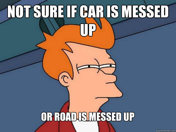 Not sure if car is messed up or road is messed up  Futurama Fry