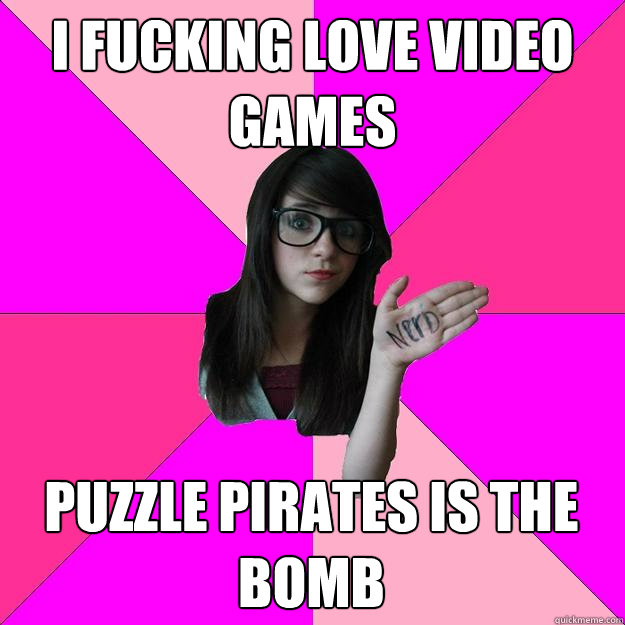 I fucking love Video Games Puzzle Pirates is the bomb  Idiot Nerd Girl