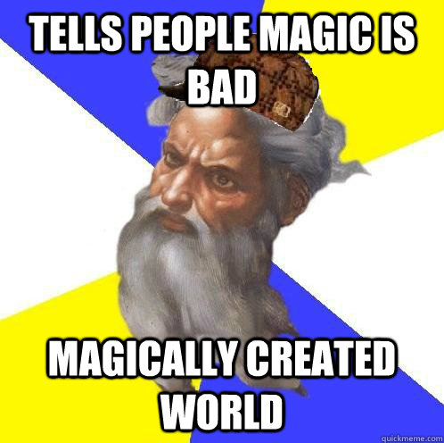 Tells people magic is bad Magically created world - Tells people magic is bad Magically created world  Scumbag God