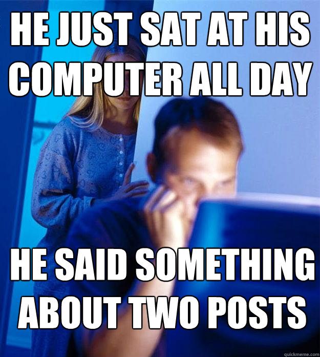 he just Sat at his computer all day He said something about two posts  Redditors Wife