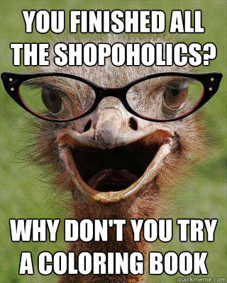 You Finished all the shopoholics? why don't you try a coloring book - You Finished all the shopoholics? why don't you try a coloring book  Judgmental Bookseller Ostrich