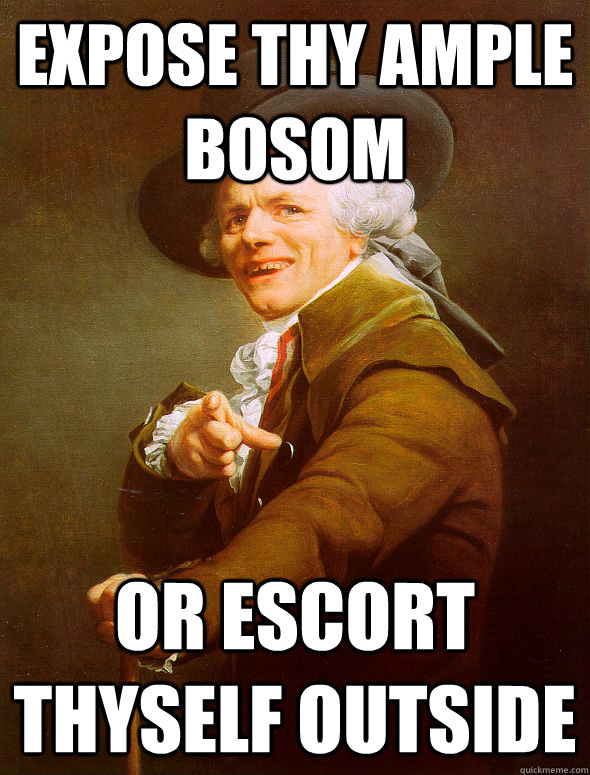 Expose thy ample bosom Or escort thyself outside  Joseph Ducreux