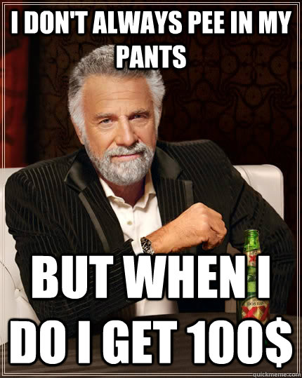 I don't always pee in my pants but when I do I get 100$  The Most Interesting Man In The World