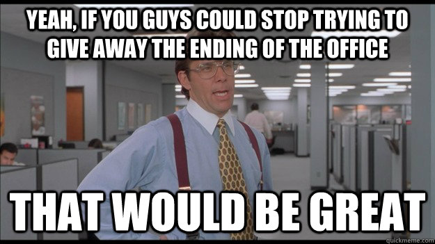 Yeah, if you guys could stop trying to give away the ending of the office That would be great  Office Space Lumbergh HD