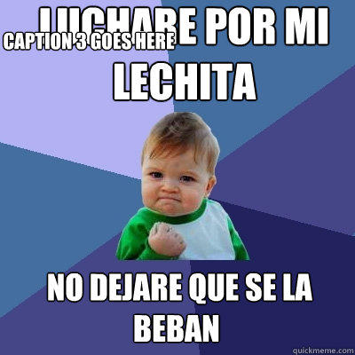 luchare por mi lechita   no dejare que se la beban Caption 3 goes here  Success Kid