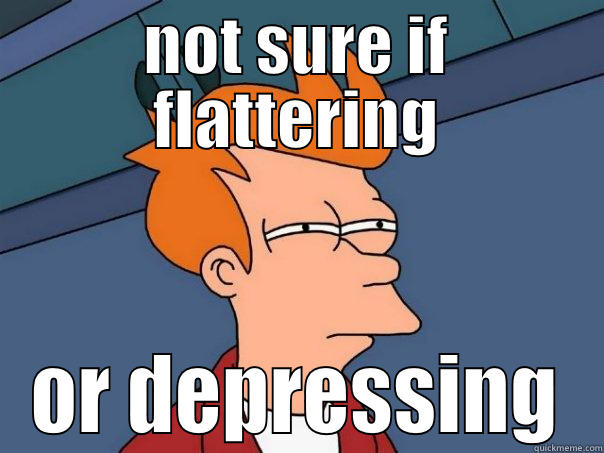 flattering v. depressing - NOT SURE IF FLATTERING OR DEPRESSING Futurama Fry