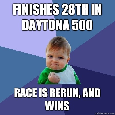 Finishes 28th in Daytona 500 Race is rerun, and wins  Success Kid