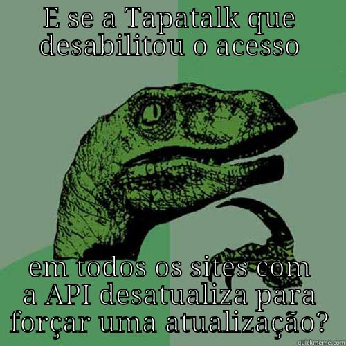 E SE A TAPATALK QUE DESABILITOU O ACESSO EM TODOS OS SITES COM A API DESATUALIZA PARA FORÇAR UMA ATUALIZAÇÃO? Philosoraptor