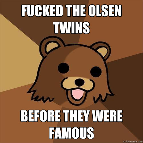 Fucked the olsen twins before they were famous  Pedobear