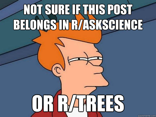 Not sure if this post belongs in r/askscience Or r/trees  Futurama Fry