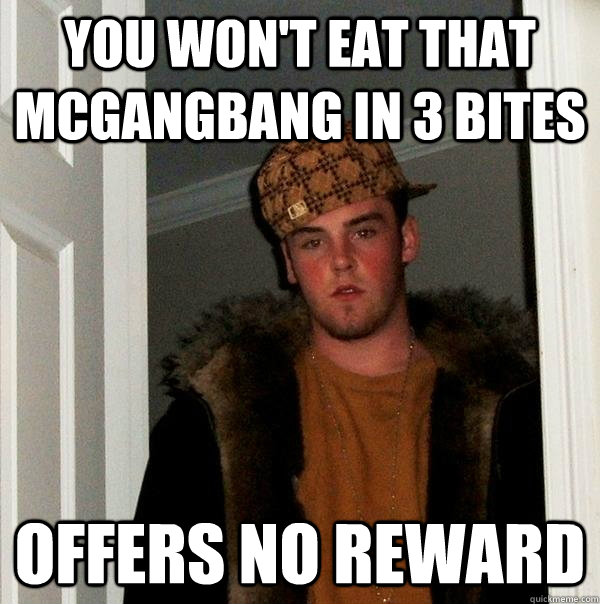 You won't eat that McGangbang in 3 bites Offers no reward  Scumbag Steve