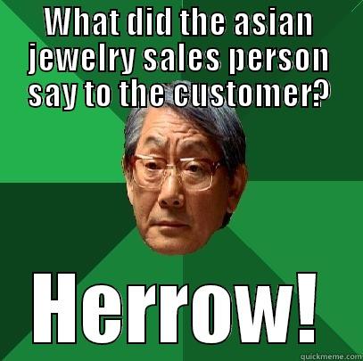 WHAT DID THE ASIAN JEWELRY SALES PERSON SAY TO THE CUSTOMER? HERROW! High Expectations Asian Father