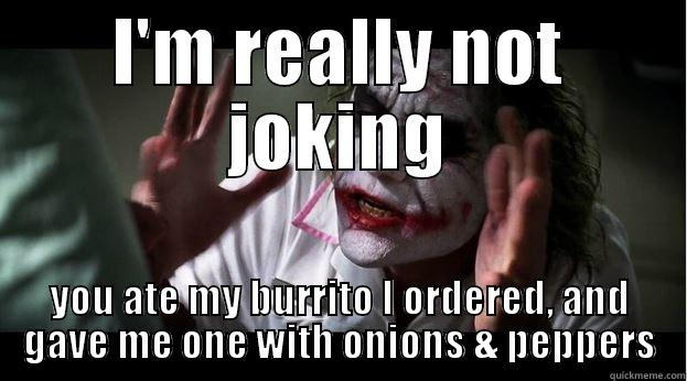 I'M REALLY NOT JOKING YOU ATE MY BURRITO I ORDERED, AND GAVE ME ONE WITH ONIONS & PEPPERS Joker Mind Loss