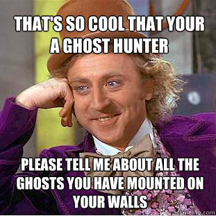 That's so cool that your a ghost hunter please tell me about all the ghosts you have mounted on your walls  - That's so cool that your a ghost hunter please tell me about all the ghosts you have mounted on your walls   Willy Wonka Meme