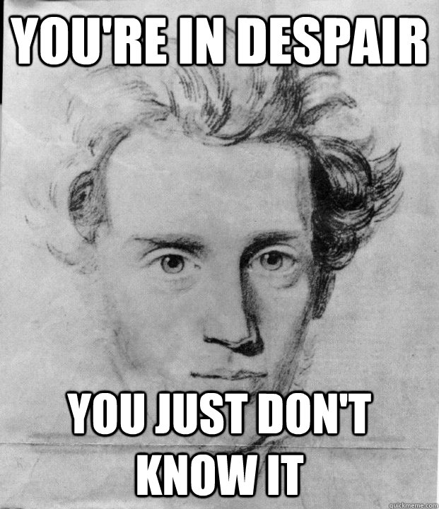 you're in despair you just don't know it - you're in despair you just don't know it  Concerned Kierkegaard