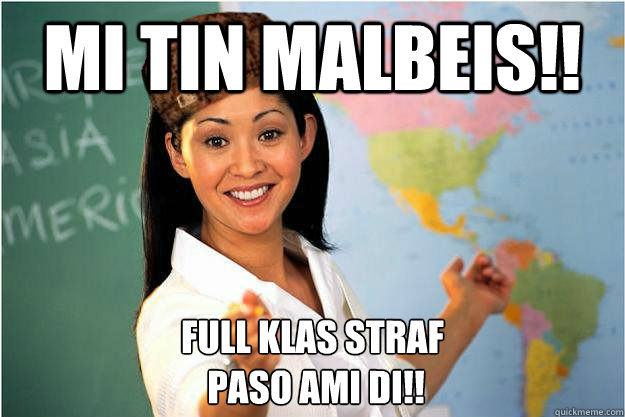 mi tin malbeis!! full klas straf
 paso ami di!!  Scumbag Teacher