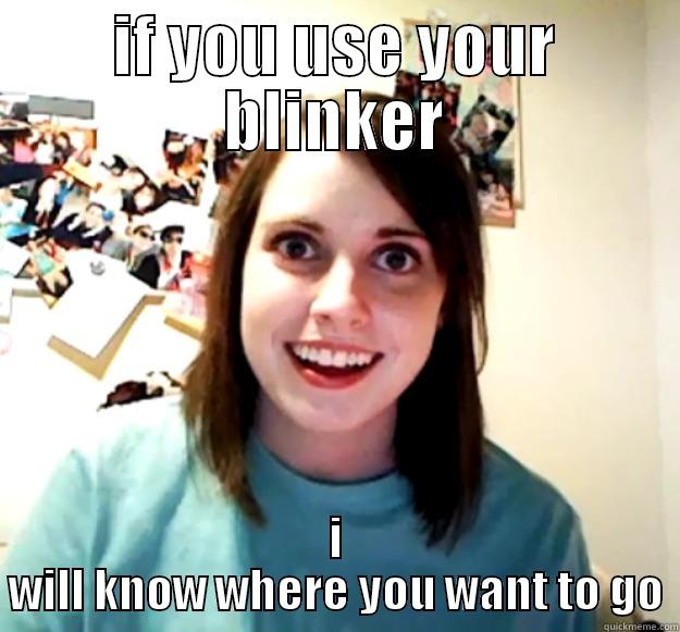 using blinkers on a car - IF YOU USE YOUR BLINKER I WILL KNOW WHERE YOU WANT TO GO Overly Attached Girlfriend