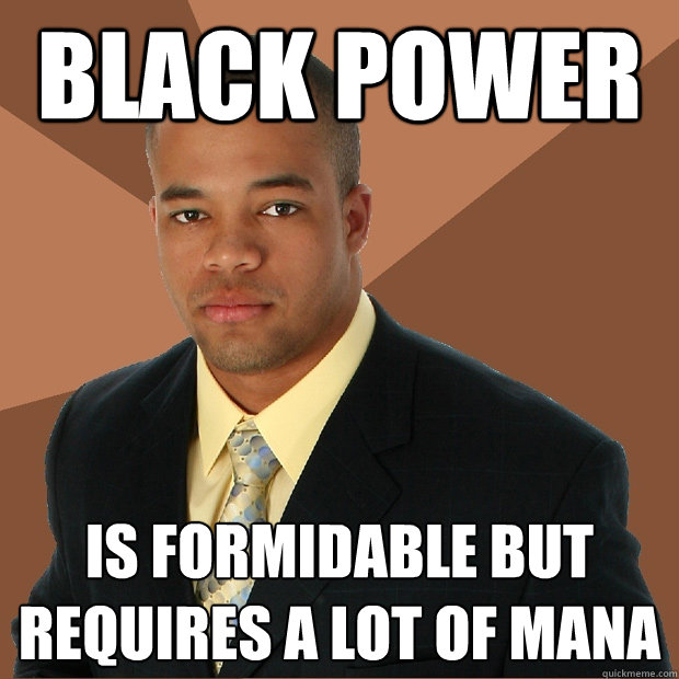 black power is formidable but requires a lot of mana  Successful Black Man