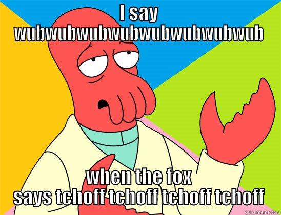 hey its Zack H. - I SAY WUBWUBWUBWUBWUBWUBWUBWUB WHEN THE FOX SAYS TCHOFF TCHOFF TCHOFF TCHOFF Futurama Zoidberg 