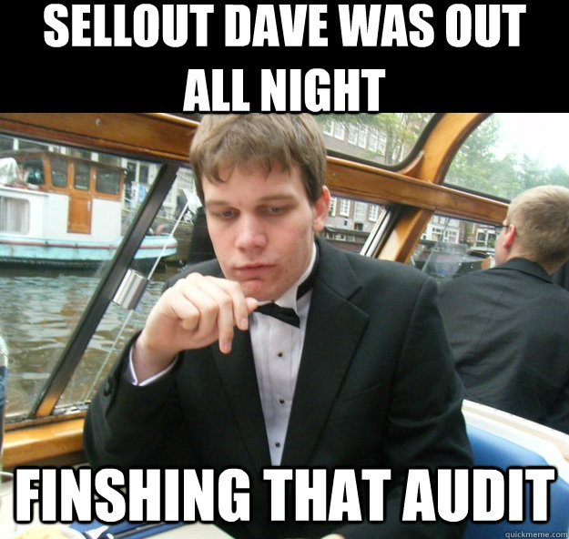 sellout dave was out all night finshing that audit - sellout dave was out all night finshing that audit  Sellout Dave