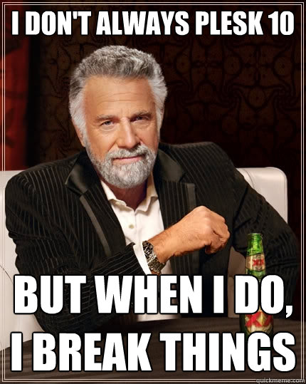 I don't always Plesk 10 But when I do, I break things  The Most Interesting Man In The World