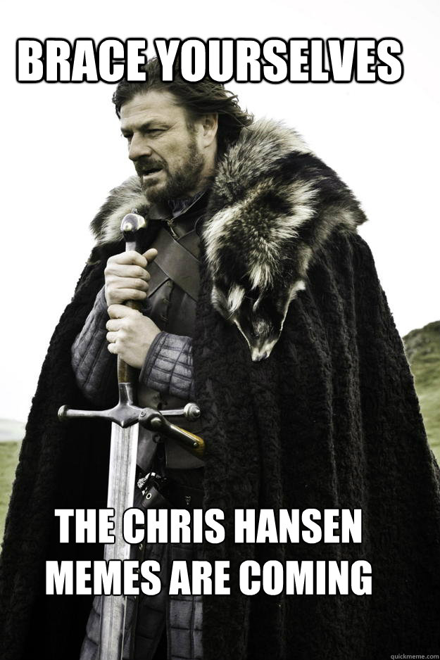 brace yourselves the chris hansen memes are coming - brace yourselves the chris hansen memes are coming  WinterisComing