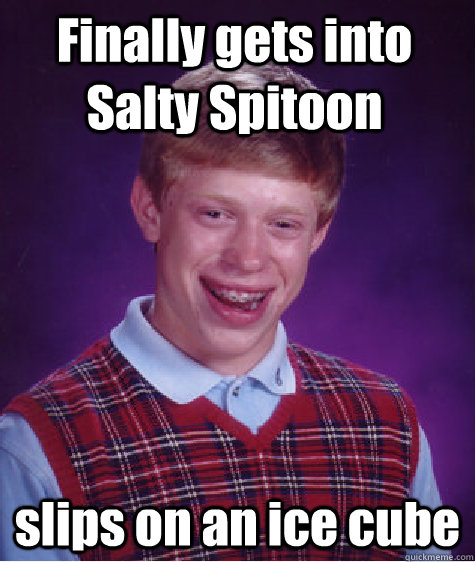 Finally gets into Salty Spitoon slips on an ice cube - Finally gets into Salty Spitoon slips on an ice cube  Bad Luck Brian