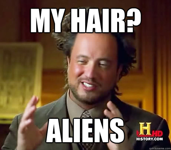 My hair? aliens - My hair? aliens  Ancient Aliens