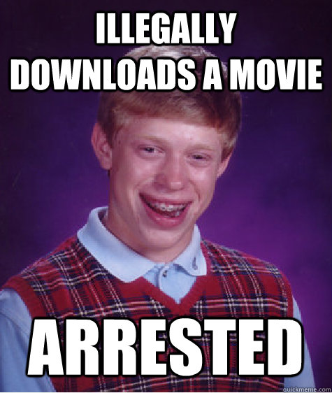 ILLEGALLY DOWNLOADS A MOVIE ARRESTED  Bad Luck Brian