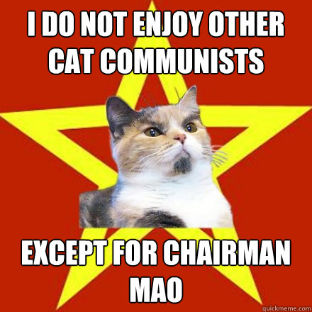 I do not enjoy other cat Communists Except for Chairman Mao  Lenin Cat