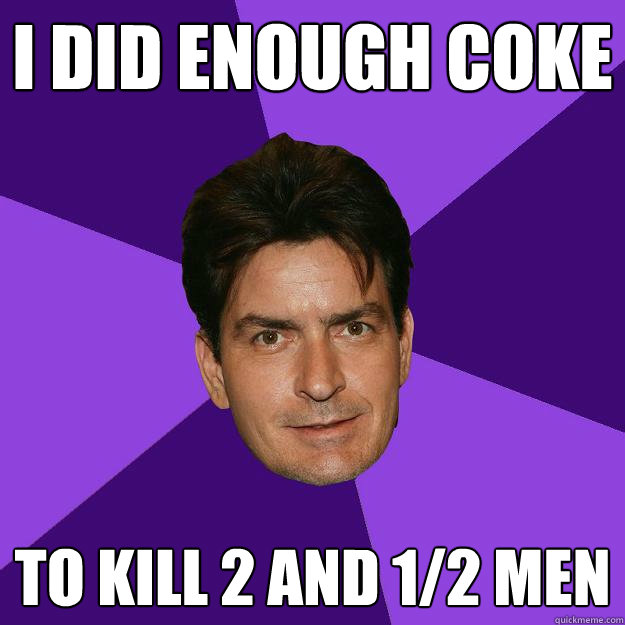 i did enough coke to kill 2 and 1/2 men  Clean Sheen