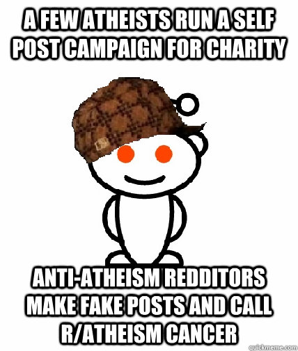 A few atheists run a self post campaign for charity Anti-atheism Redditors make fake posts and call r/atheism cancer - A few atheists run a self post campaign for charity Anti-atheism Redditors make fake posts and call r/atheism cancer  Scumbag Reddit