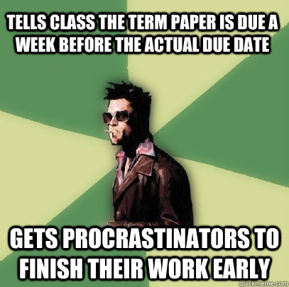 Tells class the term paper is due a week before the actual due date Gets procrastinators to finish their work early  Helpful Tyler Durden