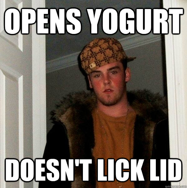 Opens Yogurt Doesn't Lick LID - Opens Yogurt Doesn't Lick LID  Scumbag Steve