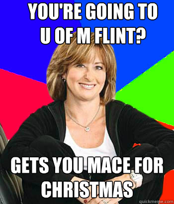 You're going to 
U of M Flint? Gets you mace for Christmas  Sheltering Suburban Mom