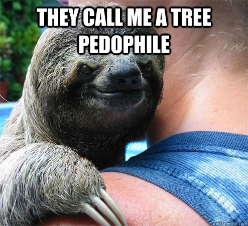 they call me a tree pedophile   Suspiciously Evil Sloth