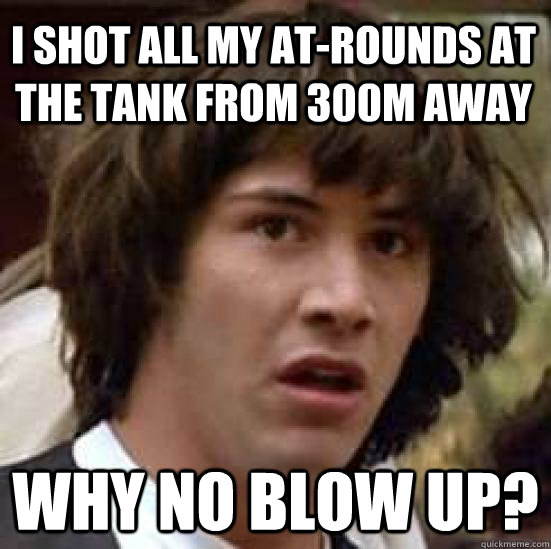 I shot all my AT-Rounds at the tank from 300m away why no blow up?  conspiracy keanu