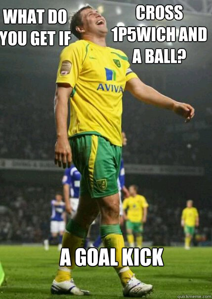 What do you get if you cross 1p5wich and a ball? A Goal kick - What do you get if you cross 1p5wich and a ball? A Goal kick  Grant holt meme