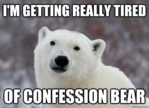 I'm getting really tired  Of Confession Bear - I'm getting really tired  Of Confession Bear  Popular Opinion Polar Bear