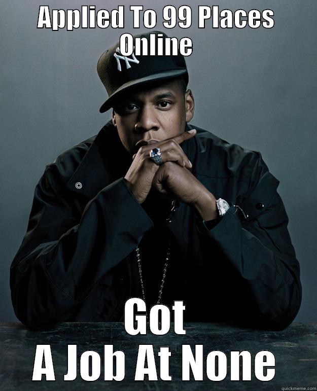 Applied 99 places online - APPLIED TO 99 PLACES ONLINE GOT A JOB AT NONE Jay Z Problems