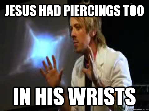 Jesus had piercings too in his wrists  Edgy Youth Pastor