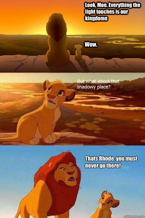 Look, Moe. Everything the light touches is our kingdome Wow. Thats Rhode, you must never go there!  Lion King Shadowy Place