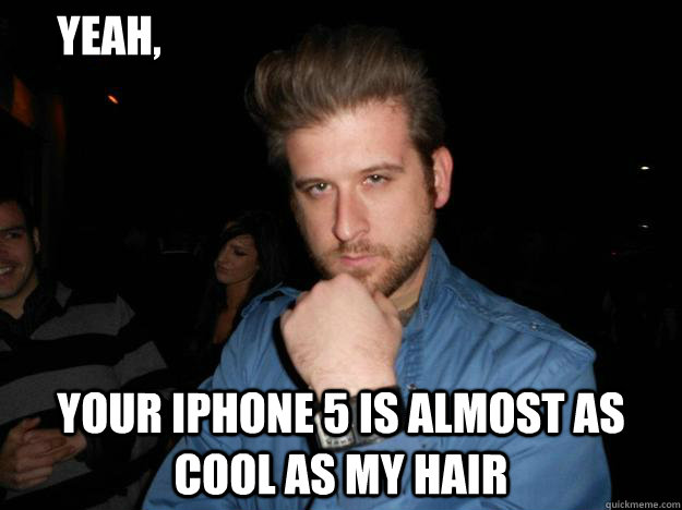 your iphone 5 is almost as cool as my hair Yeah, - your iphone 5 is almost as cool as my hair Yeah,  Too Cool Tony