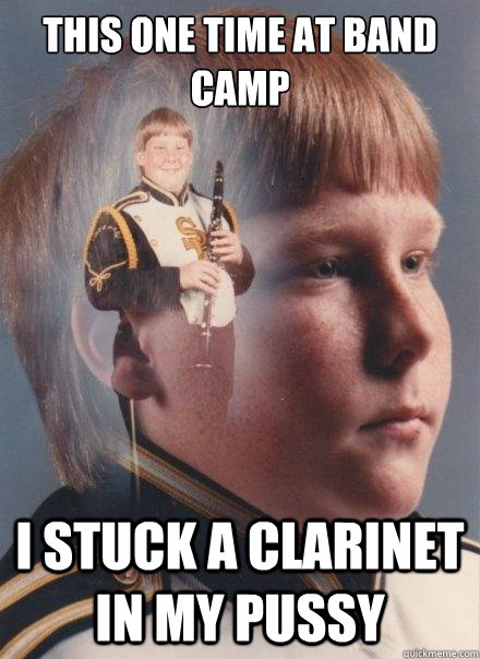 this one time at band camp  i stuck a clarinet in my pussy  PTSD Clarinet Boy